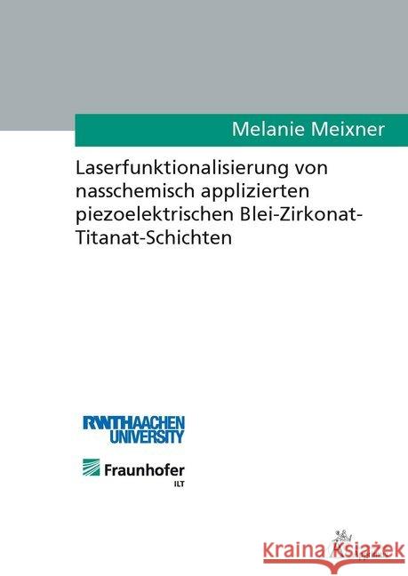 Laserfunktionalisierung von nasschemisch applizierten piezoelektrischen Blei-Zirkonat- Titanat-Schichten : Dissertationsschrift Meixner, Melanie 9783863593957