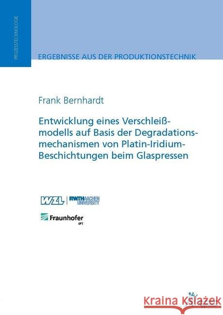 Entwicklung eines Verschleißmodells auf Basis der Degradationsmechanismen von Platin-Iridium-Beschichtungen beim Glaspressen Bernhardt, Frank 9783863594114