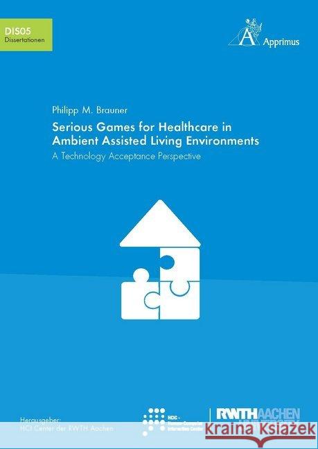Serious Games for Healthcare in Ambient Assisted Living Environments : A Technology Acceptance Perspective Brauner, Philipp Michael 9783863594374