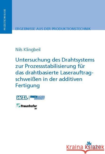 Untersuchung des Drahtsystems zur Prozessstabilisierung für das drahtbasierte Laserauftragschweißen in der additiven Fertigung Klingbeil, Nils 9783863597061