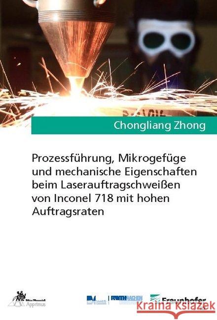 Prozessführung, Mikrogefüge und mechanische Eigenschaften beim Laserauftragschweißen von Inconel 718 mit hohen Auftragsraten Zhong, Chongliang 9783863597740 Apprimus Verlag