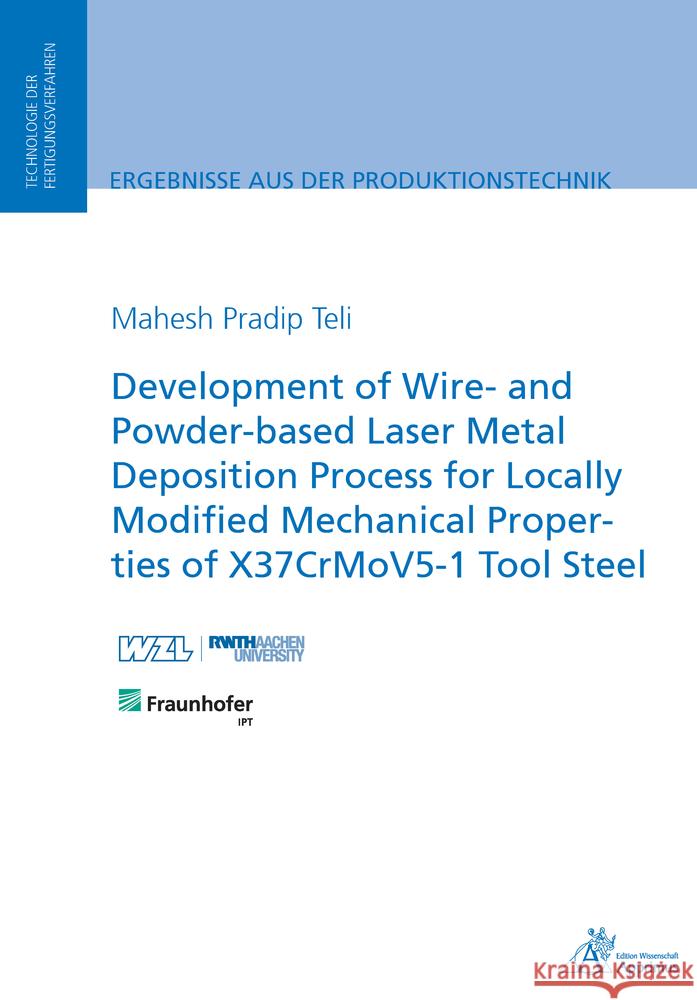 Development of Wire- and Powder-based Laser Metal Deposition Process for Locally Modified Mechanical Properties of X37CrMoV5-1 Tool Steel Teli, Mahesh Pradip 9783863598488