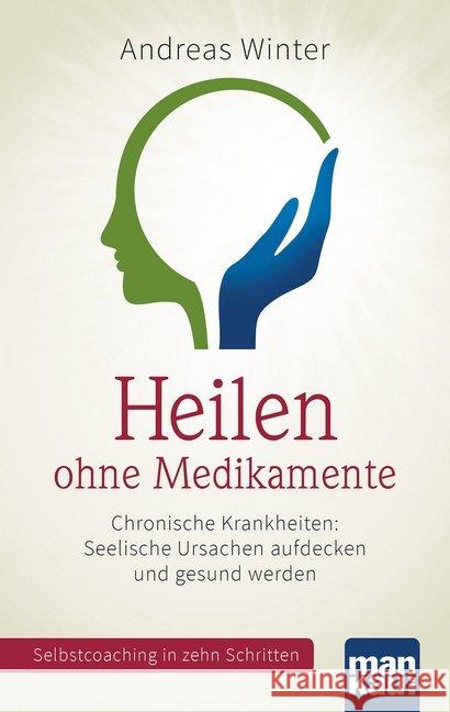 Heilen ohne Medikamente : Chronische Krankheiten: Seelische Ursachen aufdecken und gesund werden. Selbstcoaching in zehn Schritten. Mit Video-Coaching zum Download Winter, Andreas 9783863741907 Mankau