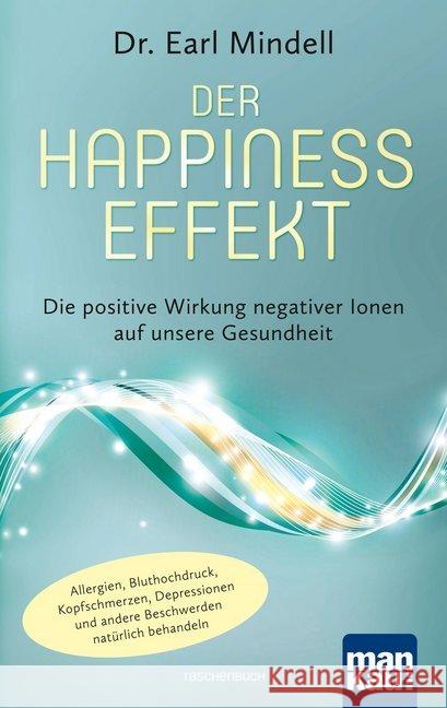 Der Happiness-Effekt - Die positive Wirkung negativer Ionen auf unsere Gesundheit : Allergien, Bluthochdruck, Kopfschmerzen, Depressionen und andere Beschwerden natürlich behandeln Mindell, Earl 9783863743338 Mankau