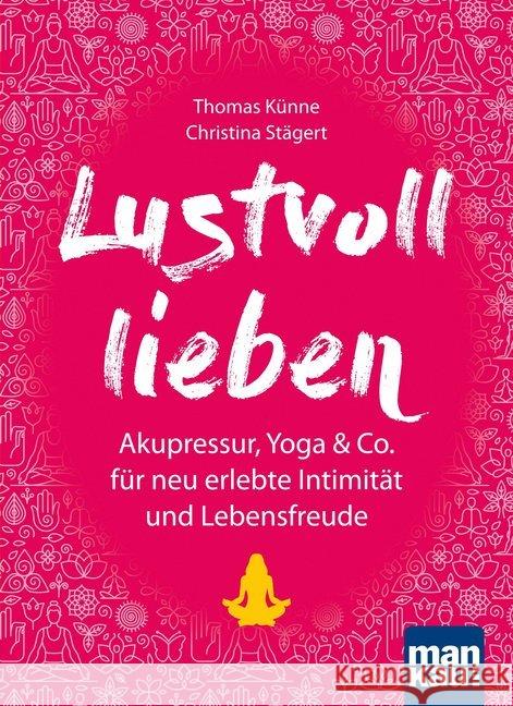 Lustvoll lieben : Akupressur, Yoga & Co. für neu erlebte Intimität und Lebensfreude Künne, Thomas; Stägert, Christina 9783863744526