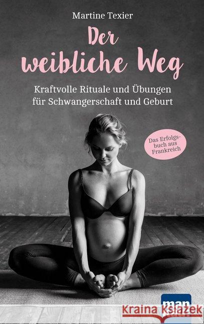 Der weibliche Weg : Kraftvolle Rituale und Übungen für Schwangerschaft und Geburt. Das Erfolgsbuch aus Frankreich! Texier, Martine 9783863744816