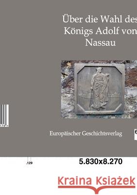 Über die Wahl des Königs Adolf von Nassau Lorenz, Ottokar 9783863820176 Europäischer Geschichtsverlag