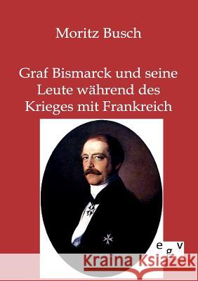 Graf Bismarck und seine Leute während des Krieges mit Frankreich Dr Moritz Busch 9783863821241 Salzwasser-Verlag Gmbh