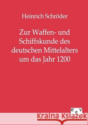 Zur Waffen- und Schiffskunde des deutschen Mittelalters um das Jahr 1200 Schröder, Heinrich 9783863821357 Europäischer Geschichtsverlag