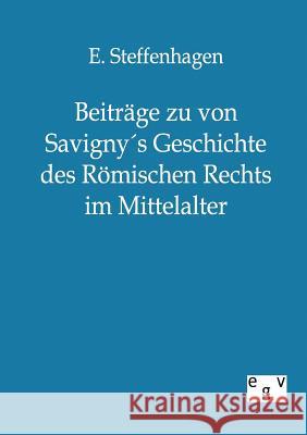 Beiträge zu von Savigny´s Geschichte des Römischen Rechts im Mittelalter Steffenhagen, E. 9783863821388