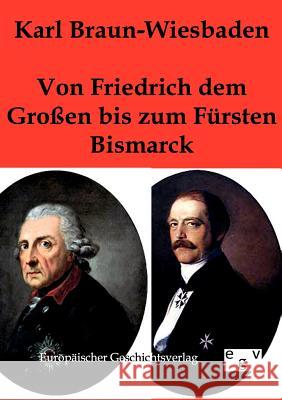 Von Friedrich dem Großen bis zum Fürsten Bismarck Braun-Wiesbaden, Karl 9783863821821 Europäischer Geschichtsverlag