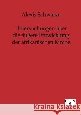 Untersuchungen über die äußere Entwicklung der afrikanischen Kirche Schwarze, Alexis 9783863821876