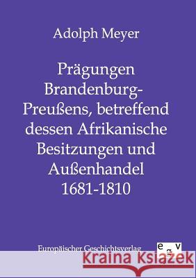 Prägungen Brandenburg-Preußens, betreffend dessen Afrikanische Besitzungen und Außenhandel 1681 - 1810 Meyer, Adolph 9783863822279 Europäischer Geschichtsverlag