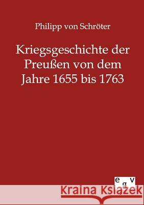 Kriegsgeschichte der Preußen von 1655 bis 1763 Von Schröter, Philipp 9783863822811
