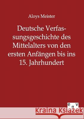 Deutsche Verfassungsgeschichte des Mittelalters von den ersten Anfängen bis ins 15. Jahrhundert Meister, Aloys 9783863823344