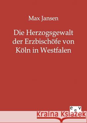 Die Herzogsgewalt der Erzbischöfe von Köln in Westfalen Jansen, Max 9783863823702 Europäischer Geschichtsverlag