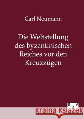 Die Weltstellung des byzantinischen Reiches vor den Kreuzzügen Neumann, Carl 9783863823726