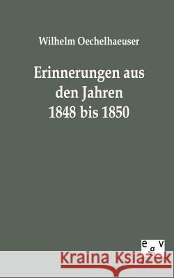Erinnerungen aus den Jahren 1848 bis 1850 Oechelhaeuser, Wilhelm 9783863824181 Europäischer Geschichtsverlag