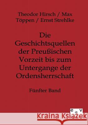 Die Geschichtsquellen der Preußischen Vorzeit bis zum Untergange der Ordensherrschaft Hirsch, Theodor 9783863824617