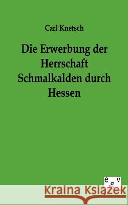 Die Erwerbung Der Herrschaft Schmalkalden Durch Hessen Knetsch, Carl 9783863824778 Europäischer Geschichtsverlag