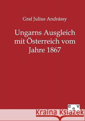 Ungarns Ausgleich mit Österreich vom Jahre 1867 Andrassy, Graf Julius 9783863825041
