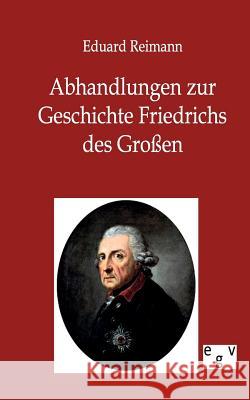 Abhandlungen zur Geschichte Friedrichs des Großen Reimann, Eduard 9783863825980