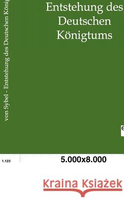 Entstehung des Deutschen Königtums Von Sybel, Heinrich 9783863826123 Europäischer Geschichtsverlag