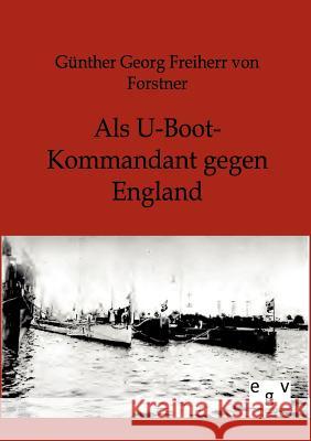 Als U-Boot-Kommandant gegen England Von Forstner, Günther Georg Freiherr 9783863826291 Europäischer Geschichtsverlag