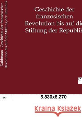 Geschichte der französischen Revolution bis auf die Stiftung der Republik Dahlmann, F. C. 9783863826796