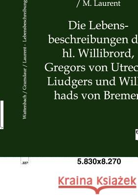 Die Lebensbeschreibungen Des Hl. Willibrord, Gregors Von Utrecht, Liudgers Und Willehads Von Bremen Wattenbach, Wilhelm; Grandaur, Georg; Laurent, M. 9783863827526 Europäischer Geschichtsverlag