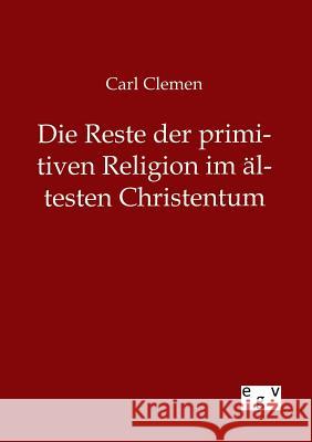 Die Reste der primitiven Religion im ältesten Christentum Clemen, Carl 9783863827984