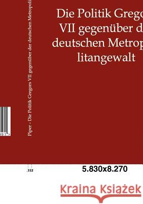 Die Politik Gregors VII gegenüber der deutschen Metropolitangewalt Piper, Wilhelm 9783863827991 Europäischer Geschichtsverlag
