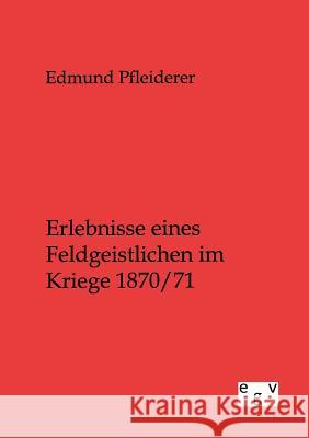 Erlebnisse eines Feldgeistlichen im Kriege 1870/71 Pfleiderer, Edmund 9783863828103 Europäischer Geschichtsverlag