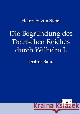 Die Begründung des Deutschen Reiches durch Wilhelm I. Von Sybel, Heinrich 9783863828455 Europäischer Geschichtsverlag