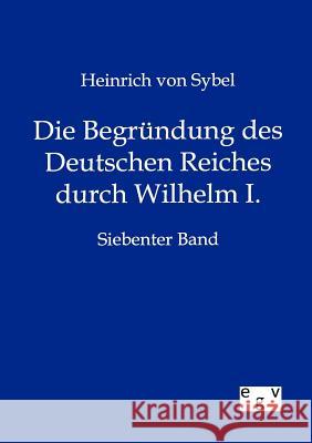 Die Begründung des Deutschen Reiches durch Wilhelm I. Von Sybel, Heinrich 9783863828493