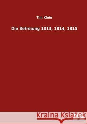 Die Befreiung 1813, 1814, 1815 Tim Klein 9783863829230 Salzwasser-Verlag Gmbh