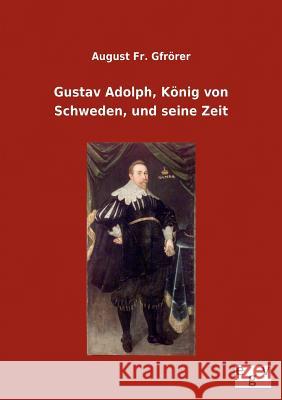 Gustav Adolph, König von Schweden, und seine Zeit Gfrörer, August 9783863829865