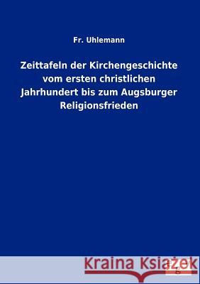 Zeittafeln Der Kirchengeschichte Vom Ersten Christlichen Jahrhundert Bis Zum Augsburger Religionsfrieden Fr Uhlemann 9783863829889 Salzwasser-Verlag Gmbh