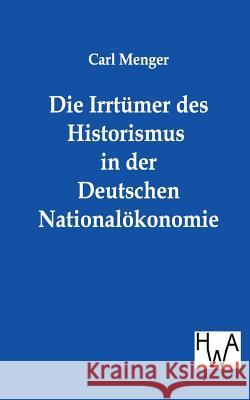 Die Irrtümer des Historismus in der Deutschen Nationalökonomie Menger, Carl 9783863830533