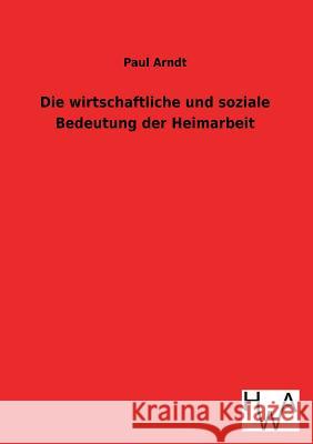 Die wirtschaftliche und soziale Bedeutung der Heimarbeit Arndt, Paul 9783863831745