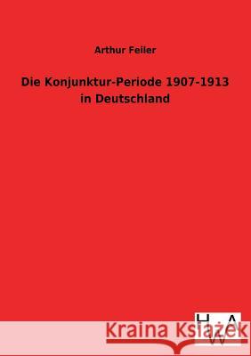 Die Konjunktur-Periode 1907-1913 in Deutschland Arthur Feiler 9783863832049 Salzwasser-Verlag Gmbh