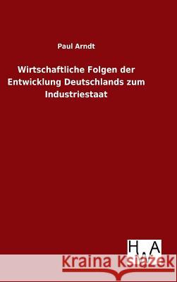 Wirtschaftliche Folgen der Entwicklung Deutschlands zum Industriestaat Paul Arndt 9783863832841