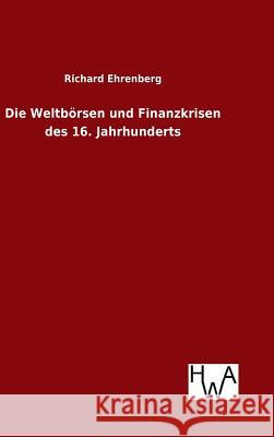 Die Weltbörsen und Finanzkrisen des 16. Jahrhunderts Richard Ehrenberg 9783863832858