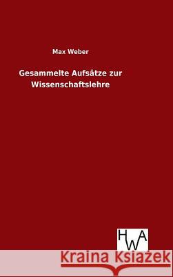 Gesammelte Aufsätze zur Wissenschaftslehre Max Weber (Late of the Universities of Freiburg Heidelburg and Munich) 9783863833213 Salzwasser-Verlag Gmbh