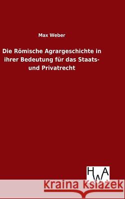 Die Römische Agrargeschichte in ihrer Bedeutung für das Staats- und Privatrecht Max Weber (Late of the Universities of Freiburg Heidelburg and Munich) 9783863833404 Salzwasser-Verlag Gmbh