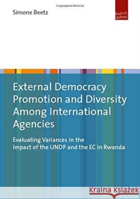 External Democracy Promotion and Diversity Among International Agencies: Evaluating Variances in the Impact of the Undp and the EC in Rwanda Beetz, Simone 9783863887575