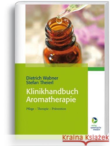 Klinikhandbuch Aromatherapie : Pflege - Therapie - Prävention Wabner, Dietrich; Theierl, Stefan 9783864010392