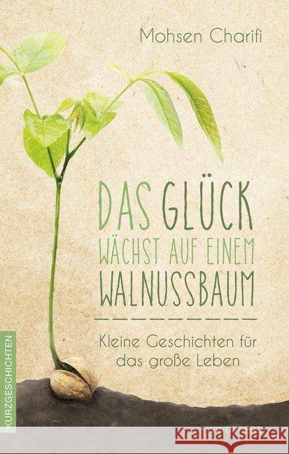 Das Glück wächst auf einem Walnussbaum : Kleine Geschichten für das große Leben. Kurzgeschichten Charifi, Mohsen 9783864101755