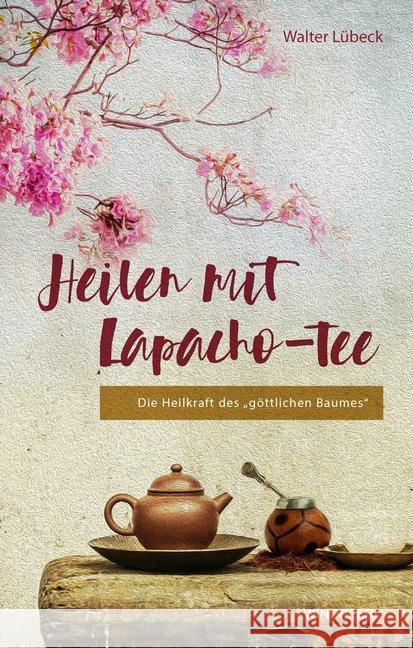 Heilen mit Lapacho-Tee : Die Heilkraft des göttlichen Baumes Lübeck, Walter 9783864102073