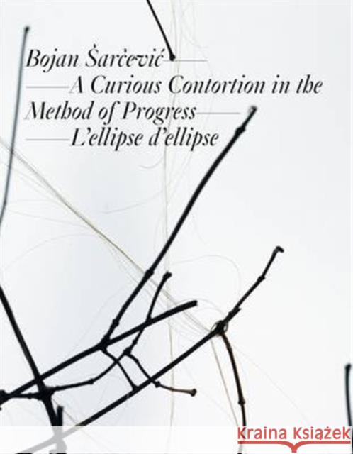 Bojan Arcevic: a Curious Contortion in the Method of Progress: L'ellipse De L'ellipse Michel Gauthier, Martin Herbert, Christiane Meyer-Stoll 9783864420610 Snoeck Verlagsgesellschaft mbH